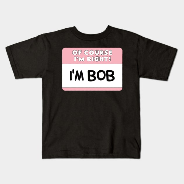 Of Course I'm Right I'm Bob Kids T-Shirt by PnJ